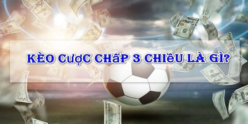 Cược Chấp 3 Chiều Là Gì? Luật Chơi Và Cách Đặt Cược