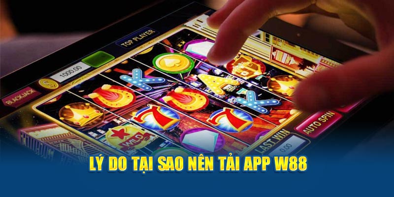 Lý do tại sao nên tải App W88