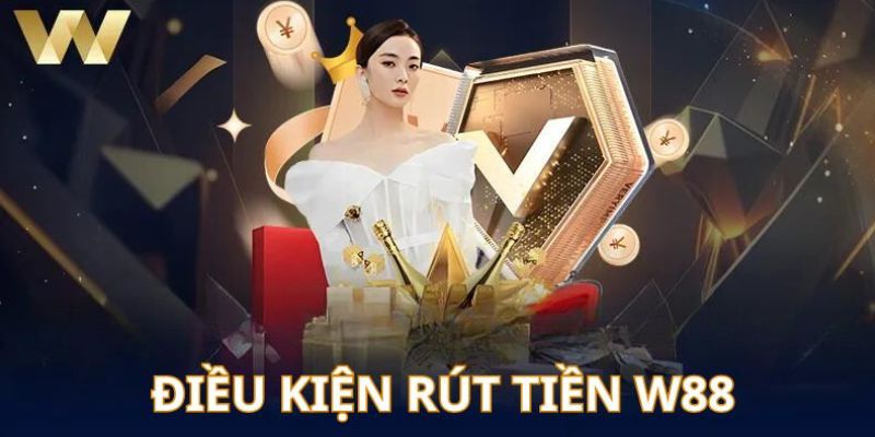 Điều kiện cơ bản cần nắm rõ khi rút tiền W88 